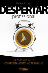Title: Despertar profissional: Dicas práticas de comportamento no trabalho, Author: Daniela do Lago