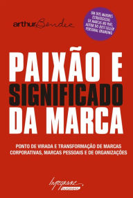 Title: Paixão e significado da marca: Ponto de virada e transformação de marcas corporativas, marcas pessoais e de organizações, Author: Arthur Bender