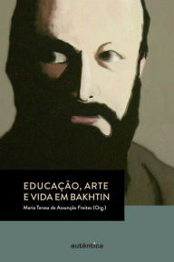 Title: Educação, arte e vida em Bakhtin, Author: Maria Teresa Assunção de Freitas