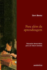 Title: Para além da aprendizagem - Educação democrática para um futuro humano, Author: Gert Biesta