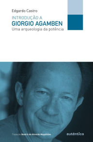 Title: Introdução a Giorgio Agamben: Uma arqueologia da potência, Author: Edgardo Castro