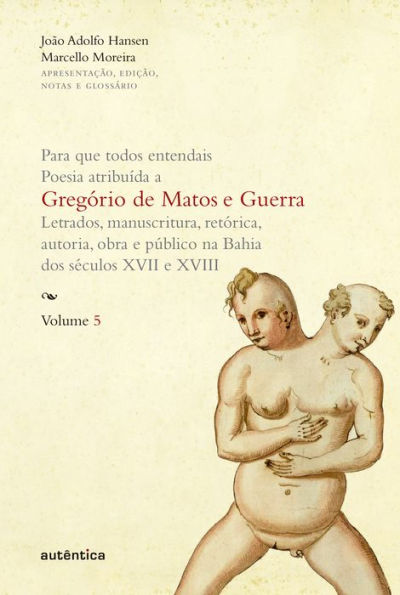 Para que todos entendais. Poesia atribuída a Gregório de Matos e Guerra - Vol. 5: Letrados, manuscritura, retórica, autoria, obra e público na Bahia dos séculos XVII e XVIII