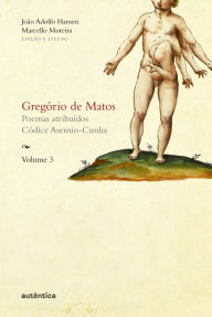 Title: Gregório de Matos - Volume 3: Poemas atribuídos. Códice Asensio-Cunha, Author: Gregório Matos e de Guerra