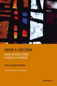 Title: Abrir a história: Novos olhares sobre o século XX francês, Author: Jean-François Sirinelli
