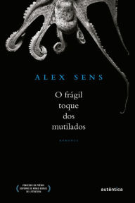 Title: O frágil toque dos mutilados, Author: Alex Sens