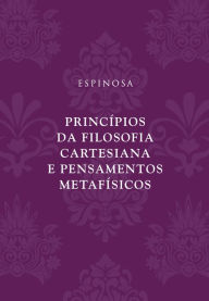 Title: Princípios da filosofia cartesiana e Pensamentos metafísicos, Author: Baruch de Espinosa (Spinoza)