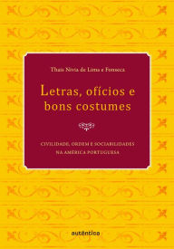 Title: Letras, ofícios e bons costumes - Civilidade, ordem e sociabilidades na América portuguesa, Author: Thais Nivia Lima e de Fonseca