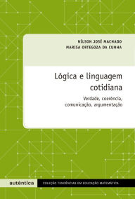 Title: Lógica e linguagem cotidiana: Verdade, coerência, comunicação, argumentação, Author: Marisa Ortegoza da Cunha