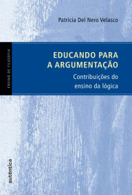Title: Educando para a argumentação: Contribuições do ensino da lógica, Author: Patrícia Nero Del Velasco