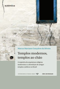 Title: Templos modernos, templos ao chão: A trajetória da arquitetura religiosa modernista e a demolição de antigos templos católicos no Brasil, Author: Marcus Marciano Gonçalves da Silveira