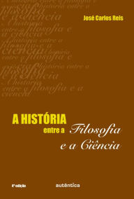 Title: A história entre a filosofia e a ciência, Author: José Carlos Reis