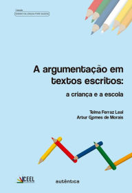 Title: A argumentação em textos escritos: A criança e a escola, Author: Telma Ferraz Leal