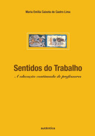 Title: Sentidos do trabalho - A educação continuada de professores, Author: Maria Emília Caixeta Castro de Lima