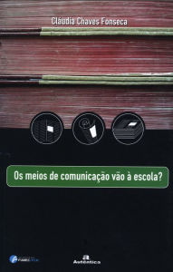 Title: Os meios de comunicação vão à escola?, Author: Cláudia Chaves Fonseca