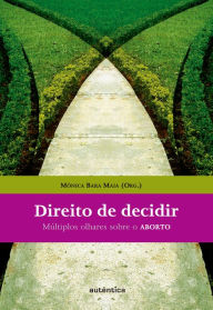 Title: Direito de decidir - Múltiplos olhares sobre o ABORTO, Author: Mônica Bara Maia