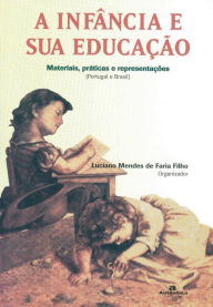 Title: A Infância e sua educação: Materiais, práticas e representações, Author: Luciano Mendes Faria de Filho