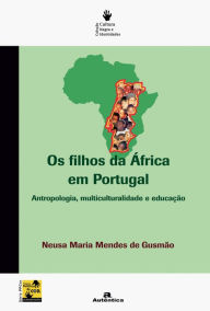 Title: Os filhos da África em Portugal - Antropologia, multiculturalidade e educação, Author: Neusa Maria Mendes Gusmão