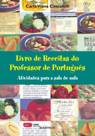 Title: Livro de Receitas do Professor de Português - Atividades para a sala de aula, Author: Carla Viana Coscarelli