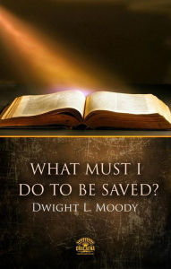 Title: What Must I Do To Be Saved?, Author: Dwight L. Moody