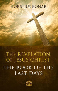 Title: The Book of The Last Days - The Revelation of Jesus Christ: Complete Bible Commentary of the Apocalypse of John, Author: Horatius Bonar