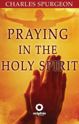 Praying In The Holy Spirit By Charles Spurgeon Praying In The Holy Spirit By Charles Spurgeon