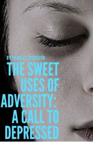 Title: The sweet uses of adversity: A call to depressed, Author: C. H. Spurgeon