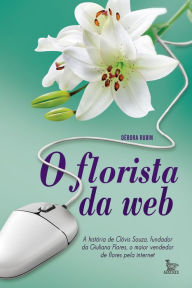 Title: O florista da web : A história de Clóvis Souza, fundador da Giuliana Flores, Author: Heike A. Schänzel