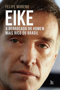 Title: Eike: A derrocada do homem mais rico do Brasil, Author: Felipe Moreno