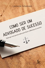 Title: Como ser um advogado de sucesso : tudo o que você precisa saber para fazer a diferença na carreira, Author: Leonardo Schulmann