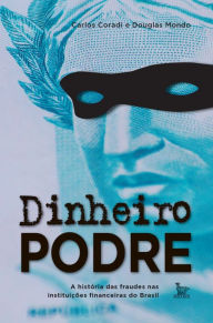 Title: Dinheiro podre : A história das fraudes nas instituições financeiras do Brasil, Author: Carlos Coradi