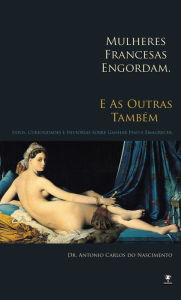 Title: Mulheres francesas engordam - E as outras também, Author: Antonio Carlos do Nascimento