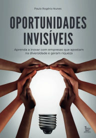 Title: Oportunidades invisíveis: Aprenda a inovar com empresas que apostam na diversidade e geram riquezas, Author: Paulo Rogério Nunes