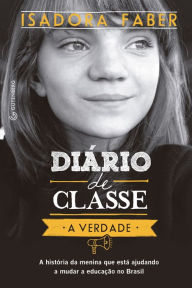 Title: Diário de classe - A verdade: A história da menina que está ajudando a mudar a educação no Brasil, Author: Isadora Faber