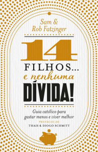 Title: 14 filhos... e nenhuma dívida!: Guia católico para gastar menos e viver melhor, Author: Sam Fatzinger