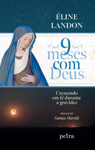 Title: 9 meses com Deus: Crescendo em fé durante a gravidez, Author: Éline Landon