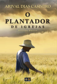 Title: O plantador de igrejas: Reflexões Bíblicas, Author: Arival Dias Casimiro