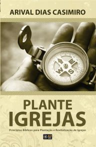 Title: plante igrejas: Princípios Bíblicos para Plantação e Revitalização de Igrejas, Author: Arival Dias Casimiro