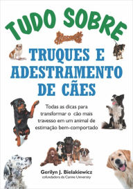 Title: Tudo sobre truques e adestramento de cães: Todas as dicas para transformar o cão mais travesso em um animal de estimação bem-comportado, Author: Gerilyn J. Bielakiewicz