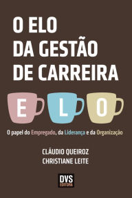 Title: O elo da gestão de carreira: O papel do Empregado, da Liderança e da Organização, Author: Christiane Leite