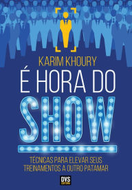 Title: É Hora do Show: Técnicas para elevar seus treinamentos a outro patamar, Author: Karim Khoury