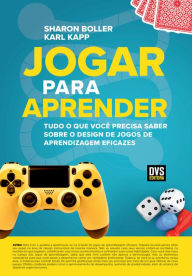 Title: Jogar Para Aprender: Tudo o que Você Precisa Saber Sobre o Design de Jogos de Aprendizagem Eficazes, Author: Sharon Boller