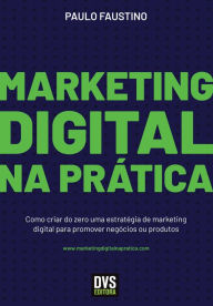 Title: Marketing Digital na Prática: Como criar do zero uma estratégia de marketing digital para promover negócios ou produtos, Author: Paulo Faustino