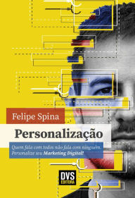 Title: Personalização: Quem fala com todos não fala com ninguém. Personalize seu Marketing Digital!, Author: Felipe Spina