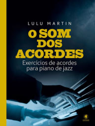 Title: O som dos acordes: Exercícios de acordes para piano de jazz, Author: Lulu Martin