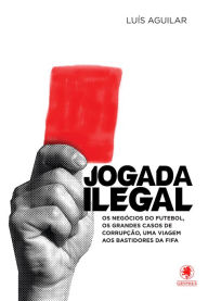 Title: Jogada ilegal: Os negócios do futebol, os grandes casos de corrupção, uma viagem aos bastidores da FIFA, Author: Luis Aguilar