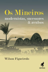 Title: Os mineiros: Modernistas, sucessores & avulsos, Author: Wilson Figueiredo