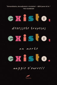 Title: Existo, existo, existo: Dezessete tropeços na morte / I Am, I Am, I Am: Seventeen Brushes with Death, Author: Maggie  O'Farrell