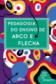 Title: Pedagogia do ensino de arco e flecha, Author: Ana Luiza de Mesquita