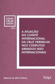 Title: A atuação do Comitê Internacional da Cruz Vermelha nos conflitos armados não internacionais, Author: Roberta da Silva Falleiro