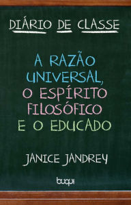 Title: Diário de Classe: A Razão Universal, O Espírito Filosófico e O Educado, Author: Janice Jandrey